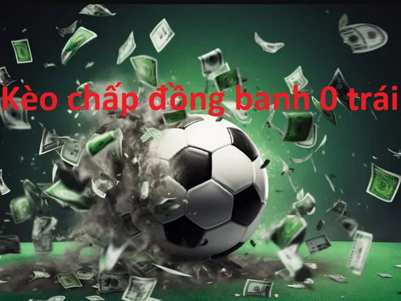 Kèo chấp đồng banh 0 trái - Những lưu ý hàng đầu cho anh em cược thủ